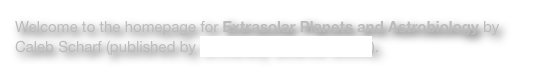 Welcome to the homepage for Extrasolar Planets and Astrobiology by Caleb Scharf (published by University Science Books).